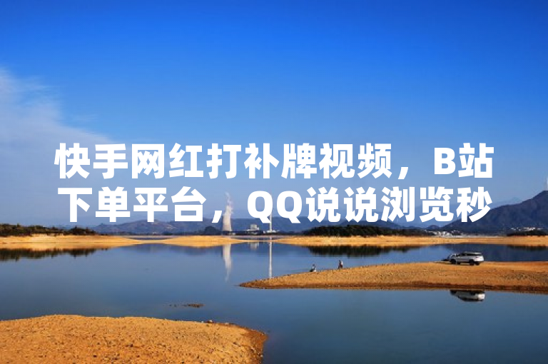 快手网红打补牌视频，B站下单平台，QQ说说浏览秒赞。