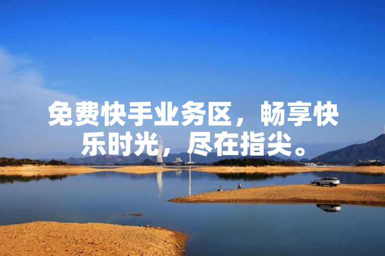 免费快手业务区，畅享快乐时光，尽在指尖。