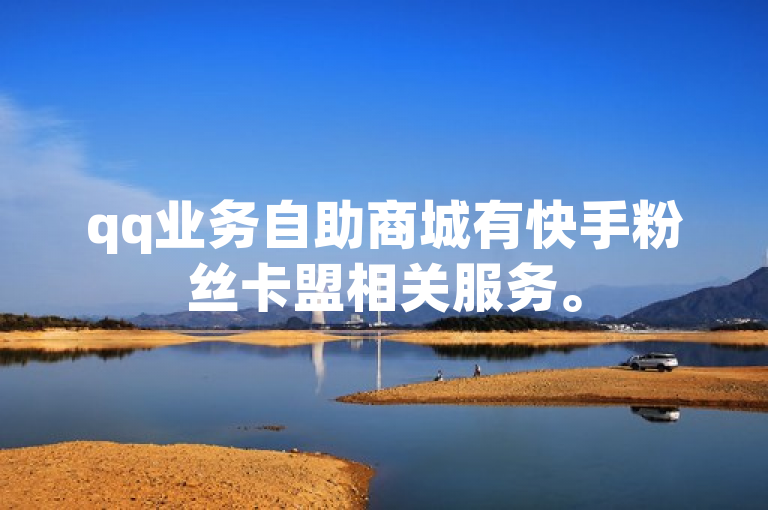 qq业务自助商城有快手粉丝卡盟相关服务。