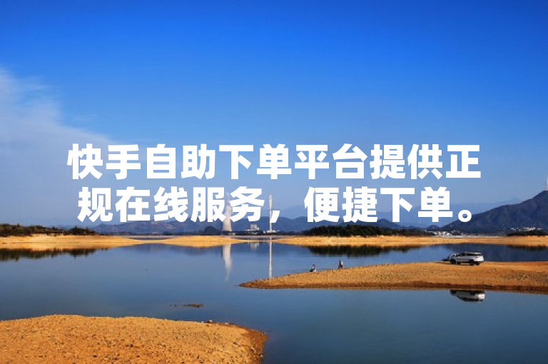 快手自助下单平台提供正规在线服务，便捷下单。