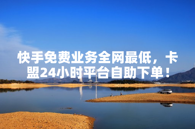 快手免费业务全网最低，卡盟24小时平台自助下单！