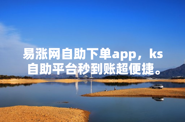 易涨网自助下单app，ks自助平台秒到账超便捷。