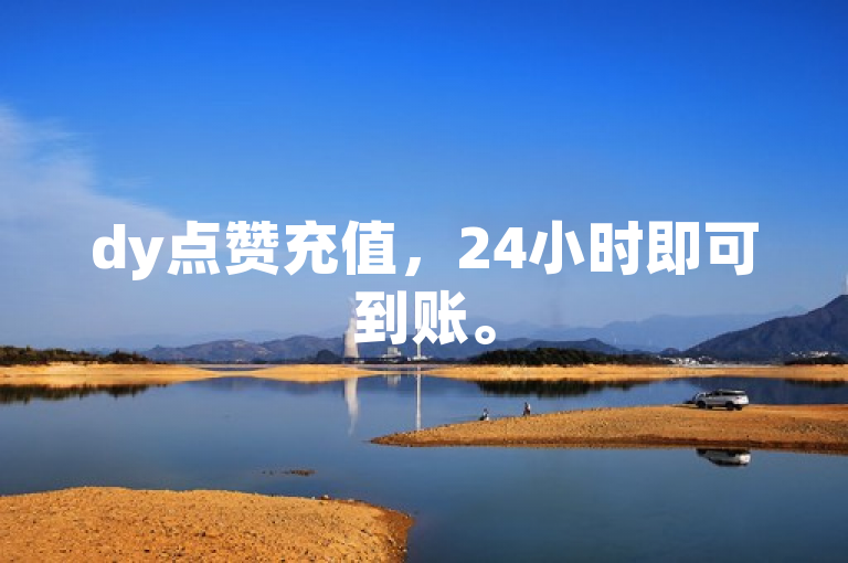 dy点赞充值，24小时即可到账。