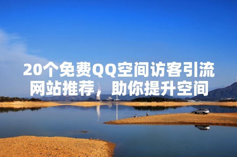 20个免费QQ空间访客引流网站推荐，助你提升空间人气。