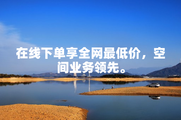 在线下单享全网最低价，空间业务领先。