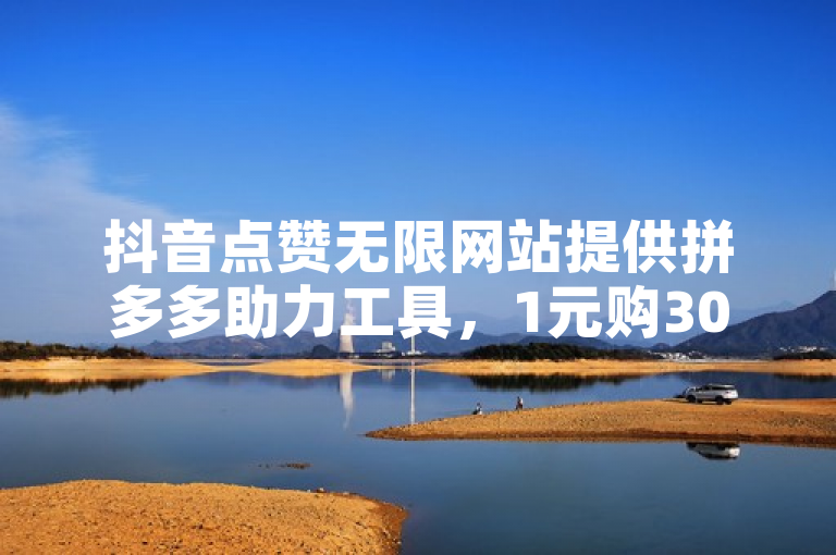 抖音点赞无限网站提供拼多多助力工具，1元购3000不掉粉粉丝。