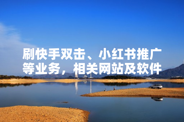 刷快手双击、小红书推广等业务，相关网站及软件提供自助下单。