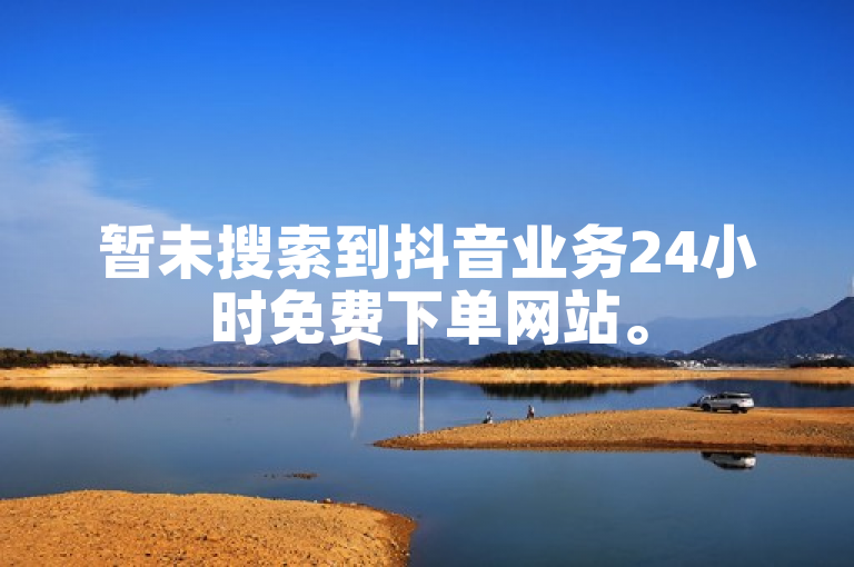 暂未搜索到抖音业务24小时免费下单网站。