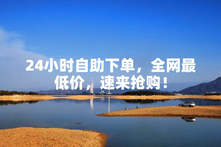 24小时自助下单，全网最低价，速来抢购！