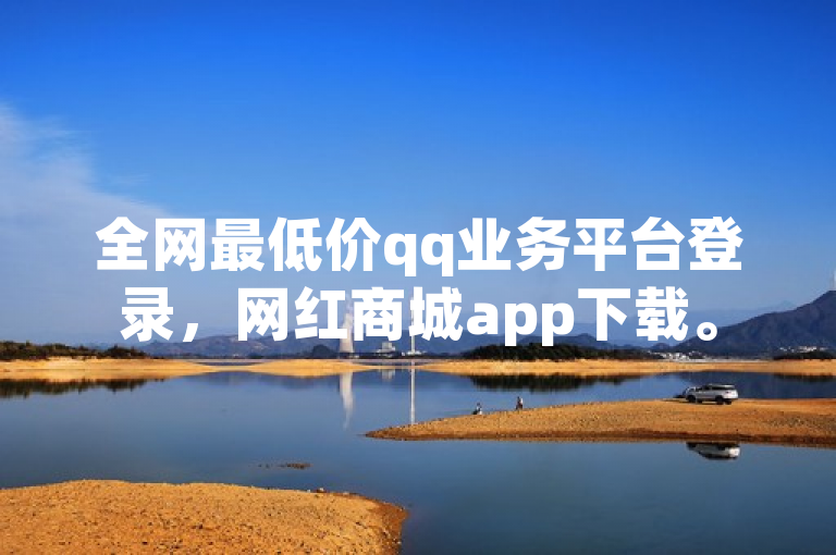 全网最低价qq业务平台登录，网红商城app下载。