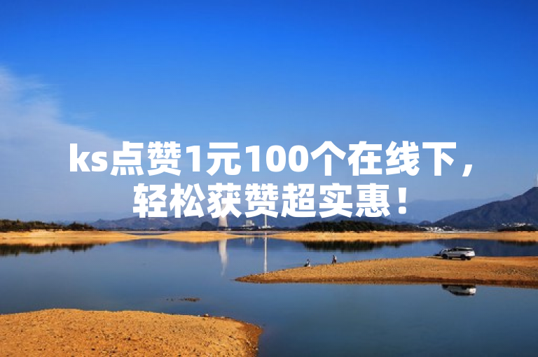 ks点赞1元100个在线下，轻松获赞超实惠！