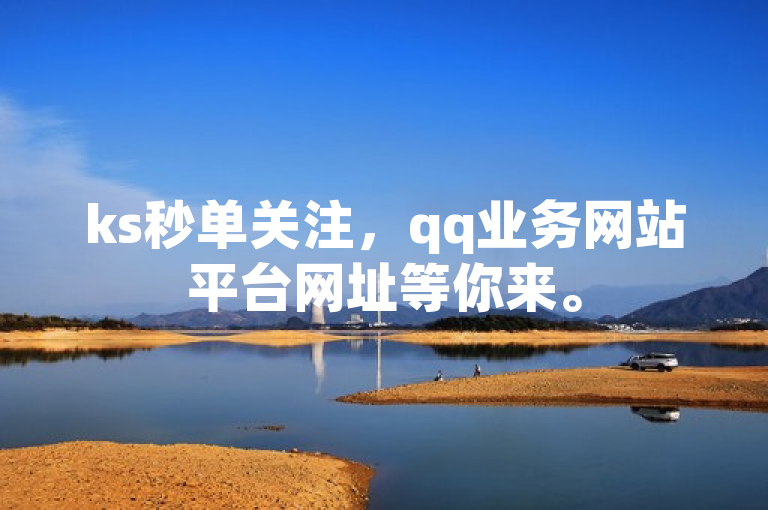 ks秒单关注，qq业务网站平台网址等你来。
