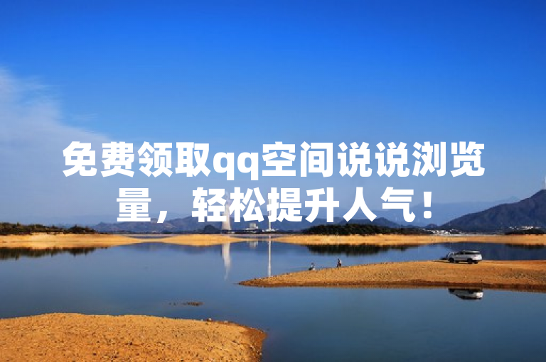 免费领取qq空间说说浏览量，轻松提升人气！