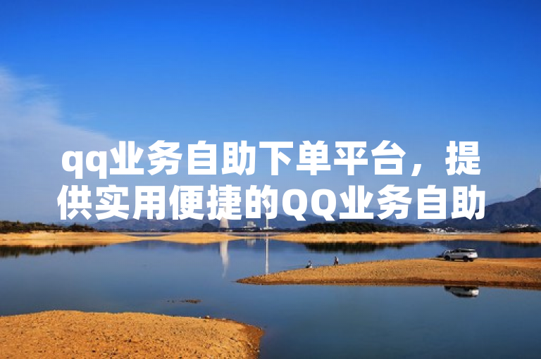 qq业务自助下单平台，提供实用便捷的QQ业务自助下单服务。