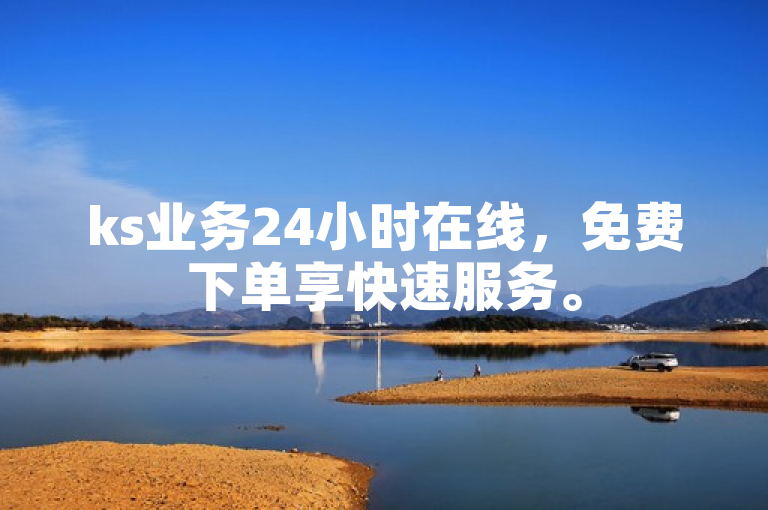 ks业务24小时在线，免费下单享快速服务。