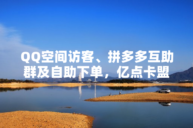 QQ空间访客、拼多多互助群及自助下单，亿点卡盟服务全。