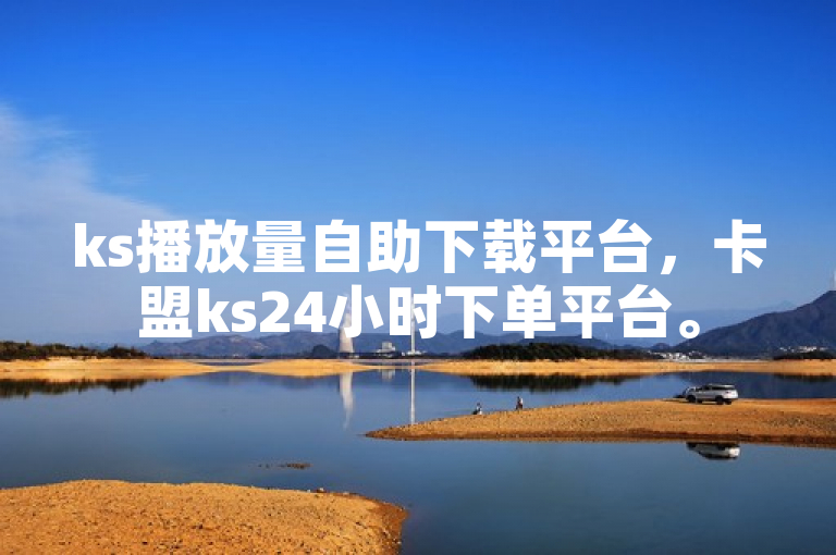 ks播放量自助下载平台，卡盟ks24小时下单平台。