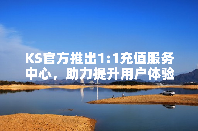 KS官方推出1:1充值服务中心，助力提升用户体验。
