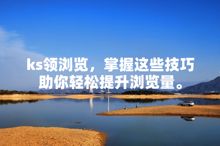 ks领浏览，掌握这些技巧助你轻松提升浏览量。