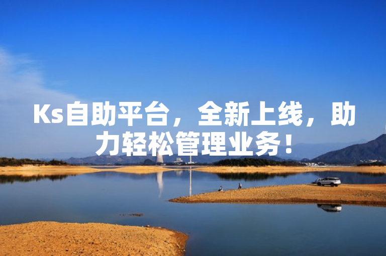 Ks自助平台，全新上线，助力轻松管理业务！