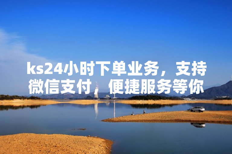 ks24小时下单业务，支持微信支付，便捷服务等你来。