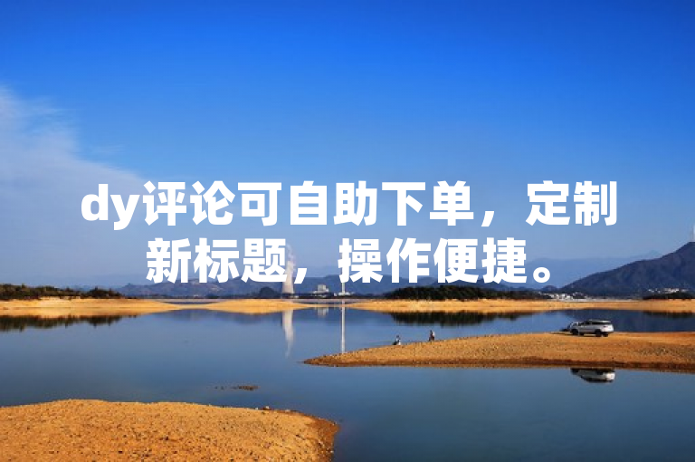 dy评论可自助下单，定制新标题，操作便捷。