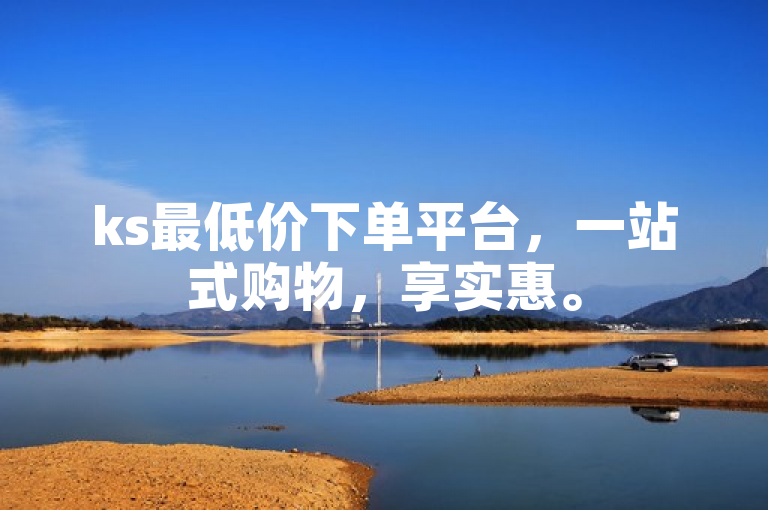 ks最低价下单平台，一站式购物，享实惠。