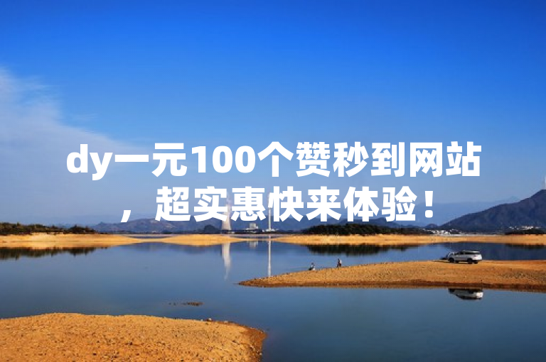 dy一元100个赞秒到网站，超实惠快来体验！