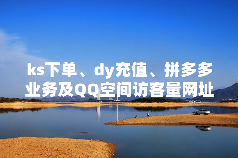 ks下单、dy充值、拼多多业务及QQ空间访客量网址，在线服务。