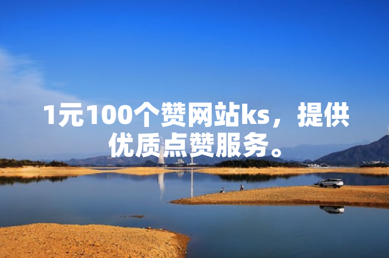 1元100个赞网站ks，提供优质点赞服务。