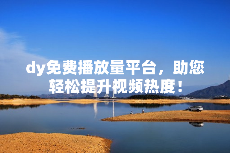 dy免费播放量平台，助您轻松提升视频热度！