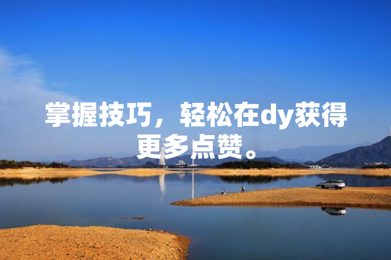 掌握技巧，轻松在dy获得更多点赞。