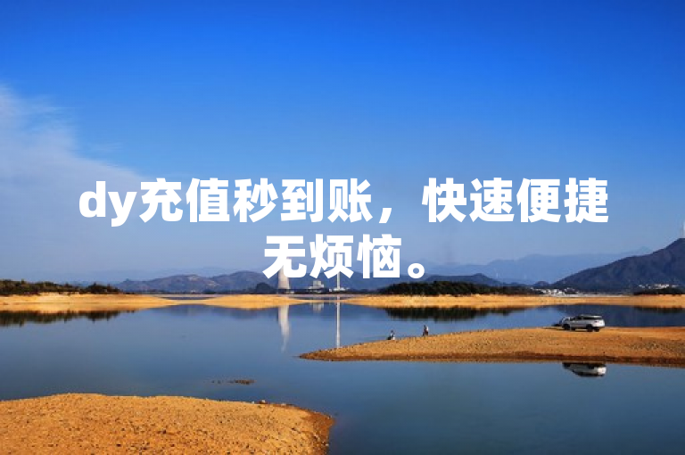 dy充值秒到账，快速便捷无烦恼。