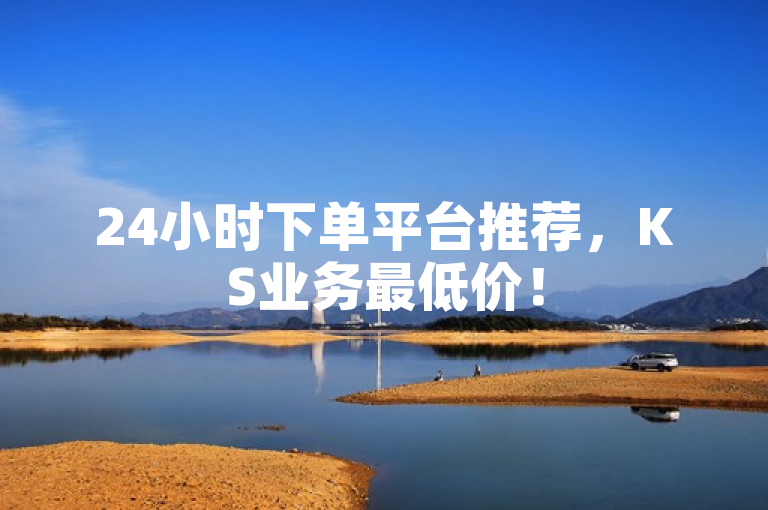 24小时下单平台推荐，KS业务最低价！