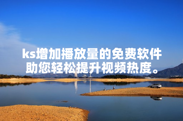 ks增加播放量的免费软件助您轻松提升视频热度。