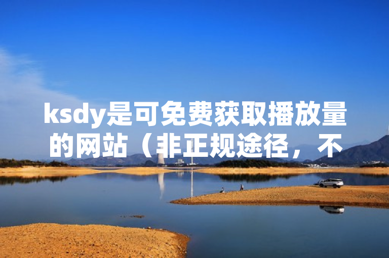 ksdy是可免费获取播放量的网站（非正规途径，不建议使用）。