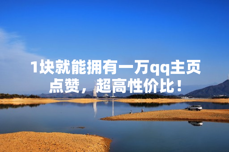 1块就能拥有一万qq主页点赞，超高性价比！