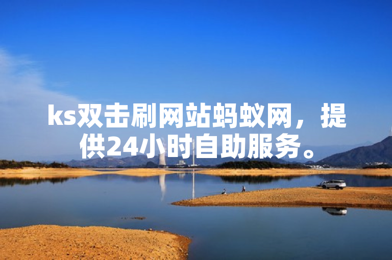 ks双击刷网站蚂蚁网，提供24小时自助服务。