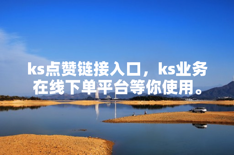ks点赞链接入口，ks业务在线下单平台等你使用。