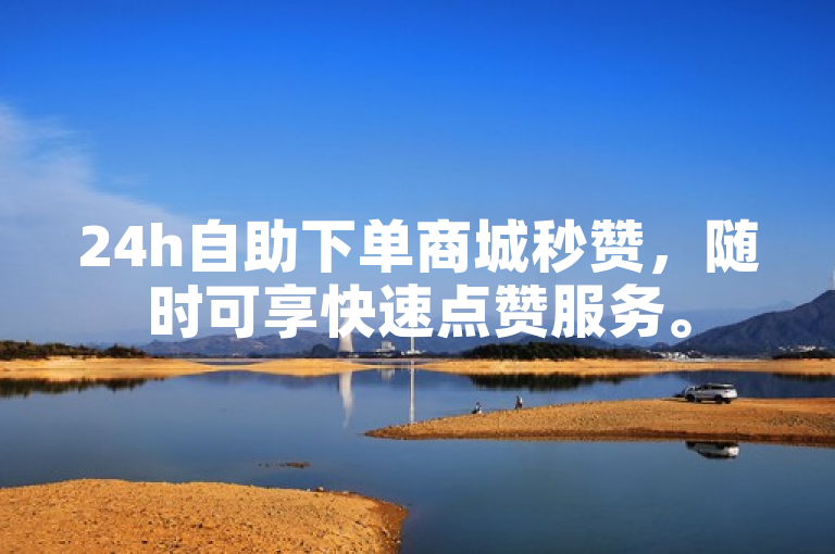 24h自助下单商城秒赞，随时可享快速点赞服务。