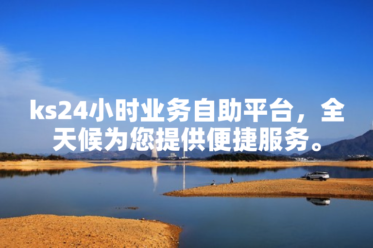 ks24小时业务自助平台，全天候为您提供便捷服务。