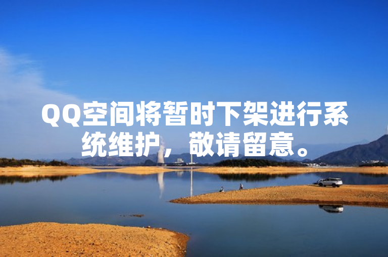 QQ空间将暂时下架进行系统维护，敬请留意。