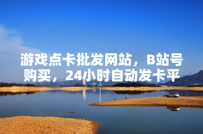 游戏点卡批发网站，B站号购买，24小时自动发卡平台。
