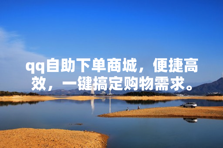 qq自助下单商城，便捷高效，一键搞定购物需求。