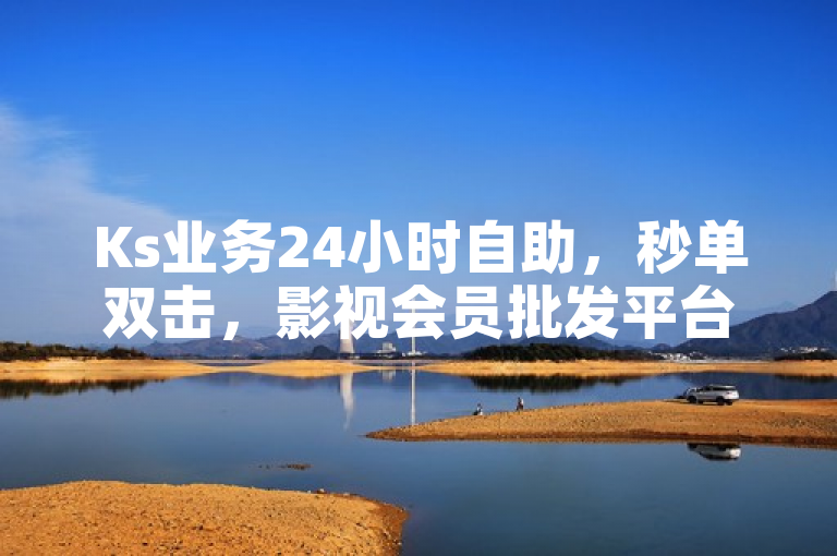 Ks业务24小时自助，秒单双击，影视会员批发平台发卡网刷钻卡盟官网。
