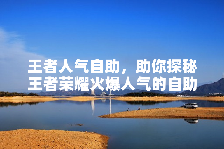 王者人气自助，助你探秘王者荣耀火爆人气的自助玩法。