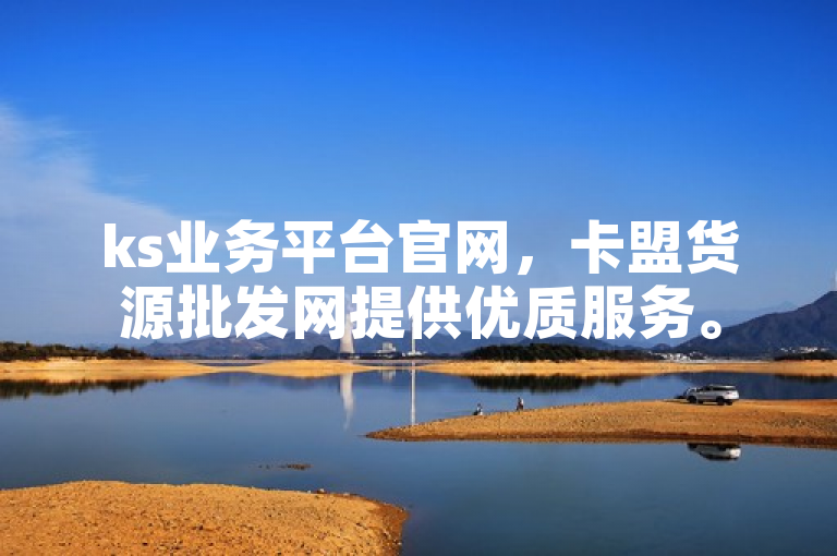 ks业务平台官网，卡盟货源批发网提供优质服务。