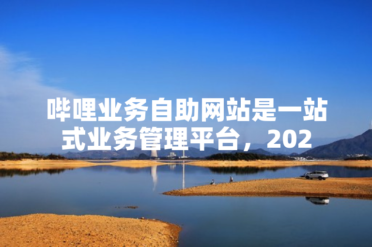 哔哩业务自助网站是一站式业务管理平台，2025必学！