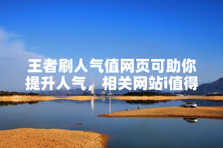 王者刷人气值网页可助你提升人气，相关网站i值得一试。