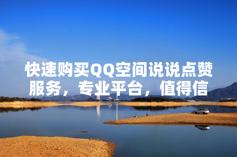 快速购买QQ空间说说点赞服务，专业平台，值得信赖。